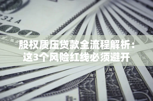 北京股权质压贷款全流程解析：这3个风险红线必须避开