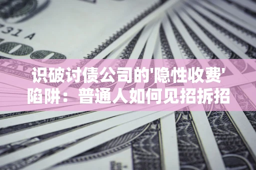 北京识破讨债公司的'隐性收费'陷阱：普通人如何见招拆招？