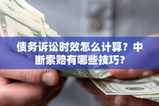 北京债务诉讼时效怎么计算？中断索赔有哪些技巧？