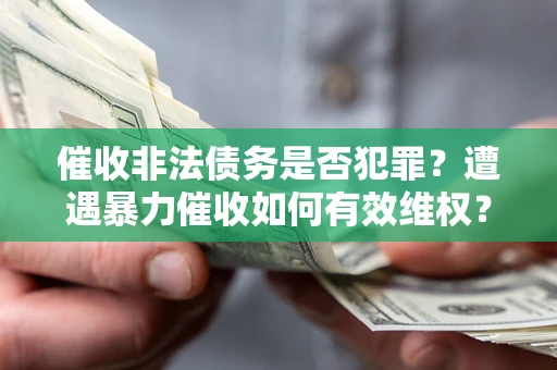 北京催收非法债务是否犯罪?遭遇暴力催收如何有效维权? 北京催收非法债务是否犯罪?遭遇暴力催收如何有效维权?