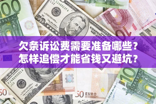 北京欠条诉讼费需要准备哪些？怎样追偿才能省钱又避坑？