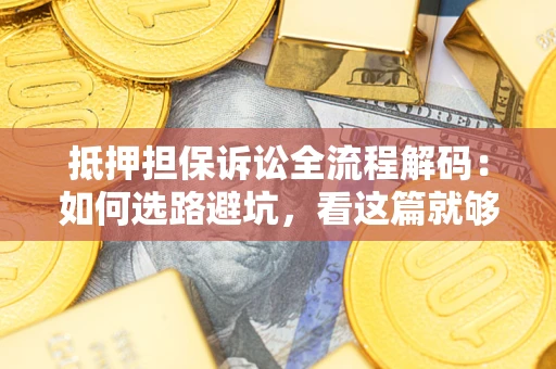 北京抵押担保诉讼全流程解码：如何选路避坑，看这篇就够了