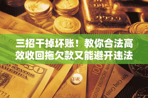 北京三招干掉坏账！教你合法高效收回拖欠款又能避开违法雷区
