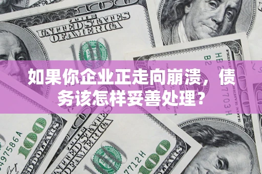 北京如果你企业正走向崩溃，债务该怎样妥善处理？