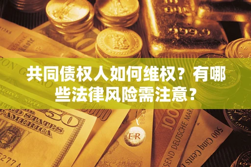 北京共同债权人如何维权？有哪些法律风险需注意？