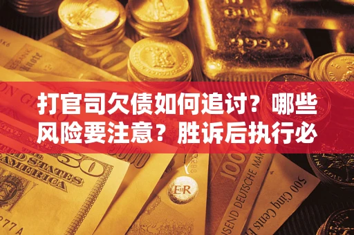北京打官司欠债如何追讨？哪些风险要注意？胜诉后执行必看！