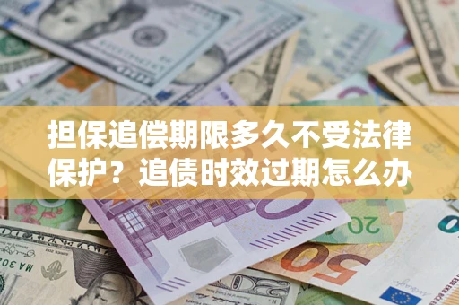 北京担保追偿期限多久不受法律保护？追债时效过期怎么办？