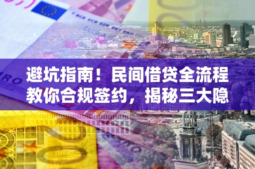 北京避坑指南！民间借贷全流程教你合规签约，揭秘三大隐形陷阱