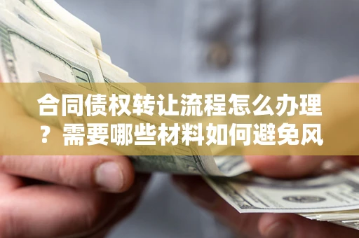 北京合同债权转让流程怎么办理？需要哪些材料如何避免风险？