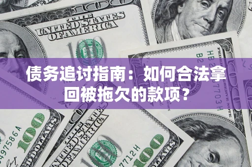 北京债务追讨指南：如何合法拿回被拖欠的款项？
