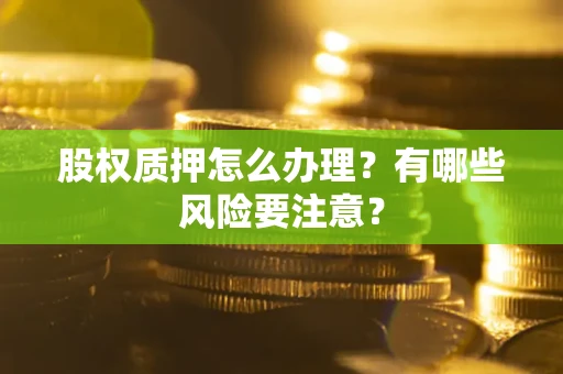 北京股权质押怎么办理？有哪些风险要注意？