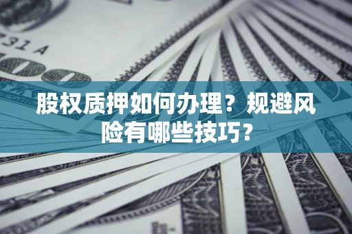 北京股权质押如何办理？规避风险有哪些技巧？