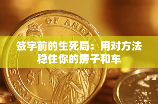 北京签字前的生死局：用对方法稳住你的房子和车
