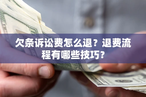 北京欠条诉讼费怎么退？退费流程有哪些技巧？