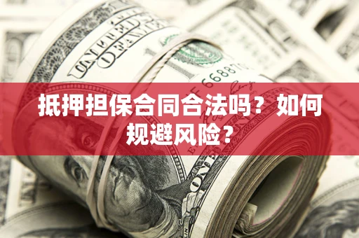 北京抵押担保合同合法吗？如何规避风险？