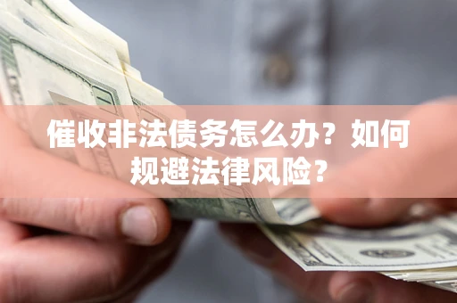 北京催收非法债务怎么办？如何规避法律风险？