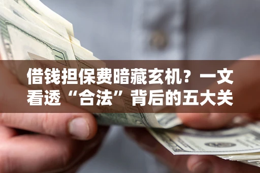 北京借钱担保费暗藏玄机？一文看透“合法”背后的五大关键陷阱