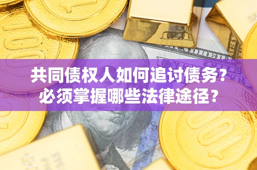 北京共同债权人如何追讨债务？必须掌握哪些法律途径？