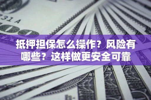 北京抵押担保怎么操作？风险有哪些？这样做更安全可靠