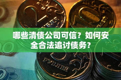 北京哪些清债公司可信？如何安全合法追讨债务？