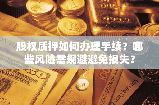 北京股权质押如何办理手续？哪些风险需规避避免损失？