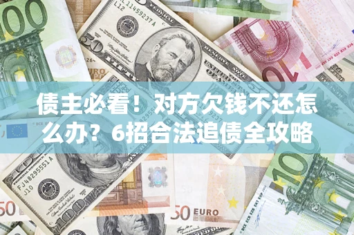 北京债主必看！对方欠钱不还怎么办？6招合法追债全攻略