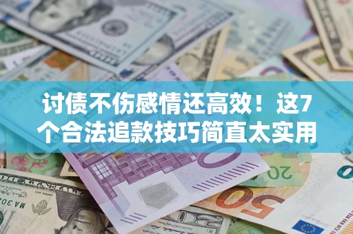 北京讨债不伤感情还高效！这7个合法追款技巧简直太实用