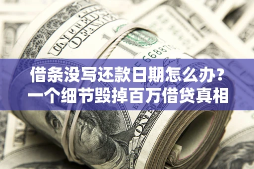 北京借条没写还款日期怎么办？一个细节毁掉百万借贷真相