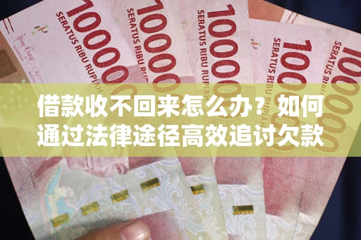 北京借款收不回来怎么办?如何通过法律途径高效追讨欠款? 北京借款收不回来怎么办?如何通过法律途径高效追讨欠款?
