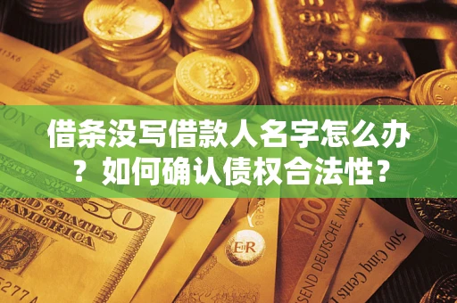 北京借条没写借款人名字怎么办？如何确认债权合法性？