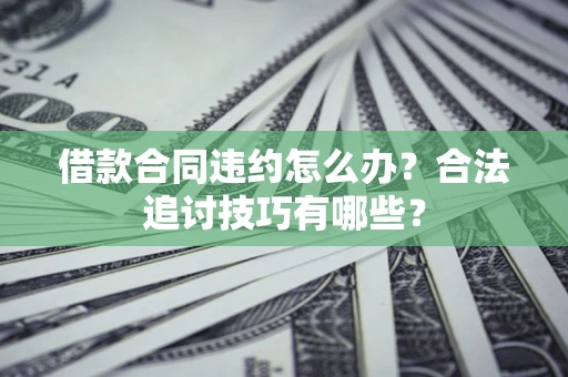 北京借款合同违约怎么办？合法追讨技巧有哪些？