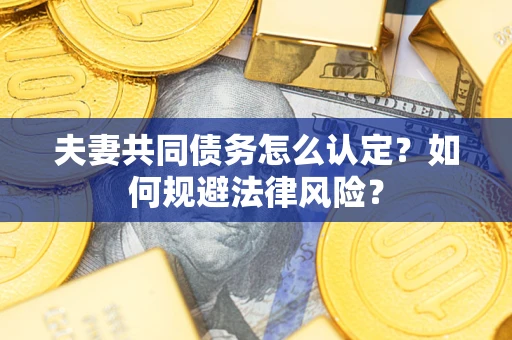 北京夫妻共同债务怎么认定？如何规避法律风险？