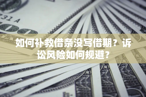 北京如何补救借条没写借期？诉讼风险如何规避？