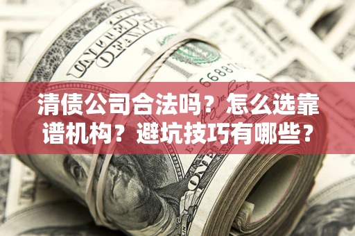 北京清债公司合法吗？怎么选靠谱机构？避坑技巧有哪些？