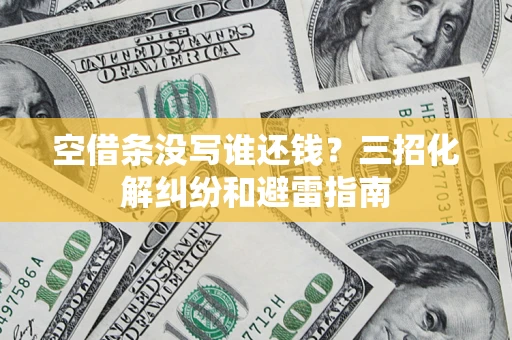 北京空借条没写谁还钱？三招化解纠纷和避雷指南