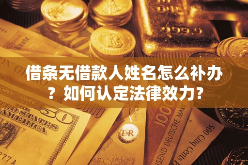 北京借条无借款人姓名怎么补办？如何认定法律效力？
