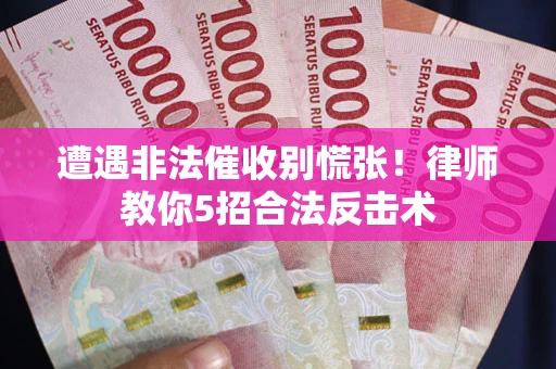 北京遭遇非法催收别慌张！律师教你5招合法反击术