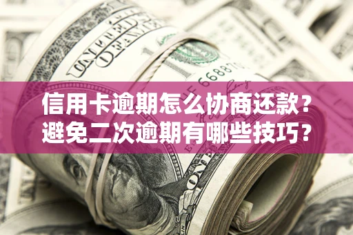 北京信用卡逾期怎么协商还款？避免二次逾期有哪些技巧？