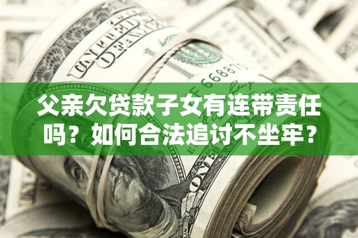 北京父亲欠贷款子女有连带责任吗？如何合法追讨不坐牢？