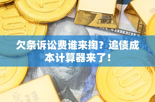 北京欠条诉讼费谁来掏？追债成本计算器来了！