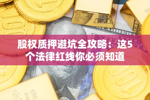 北京股权质押避坑全攻略：这5个法律红线你必须知道