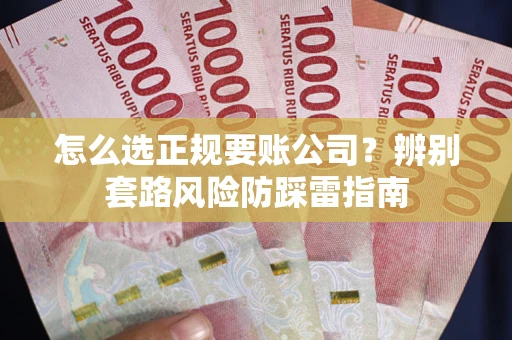 北京怎么选正规要账公司？辨别套路风险防踩雷指南