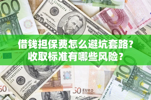 北京借钱担保费怎么避坑套路？收取标准有哪些风险？