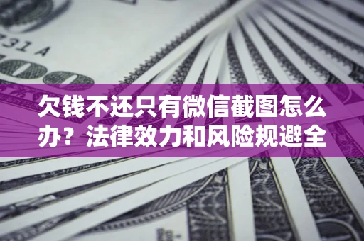 北京欠钱不还只有微信截图怎么办？法律效力和风险规避全解析