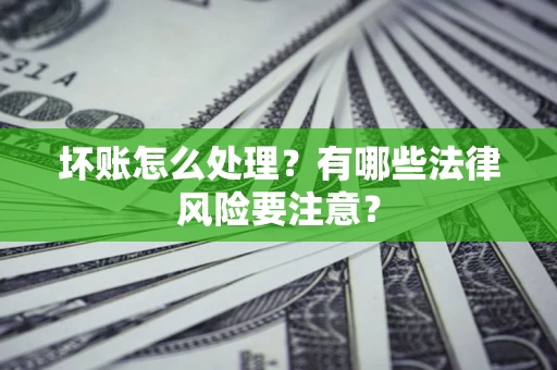 北京坏账怎么处理？有哪些法律风险要注意？