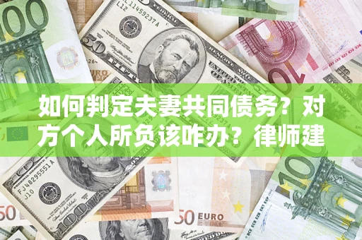 北京如何判定夫妻共同债务？对方个人所负该咋办？律师建议