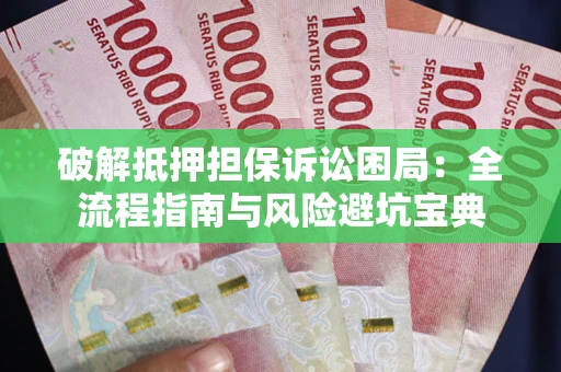 北京破解抵押担保诉讼困局:全流程指南与风险避坑宝典 北京破解抵押担保诉讼困局:全流程指南与风险避坑宝典