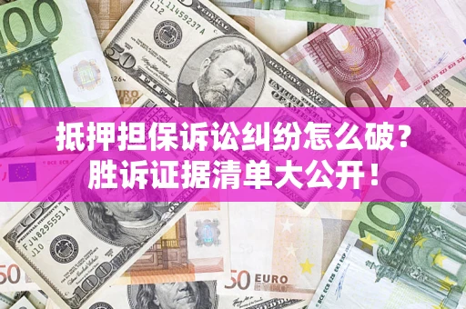 北京抵押担保诉讼纠纷怎么破？胜诉证据清单大公开！