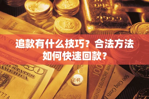 北京追款有什么技巧？合法方法如何快速回款？