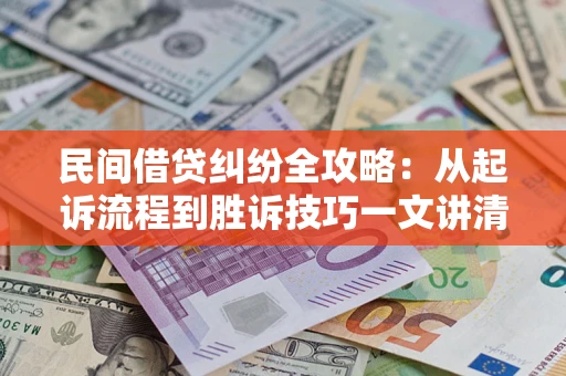 北京民间借贷纠纷全攻略：从起诉流程到胜诉技巧一文讲清